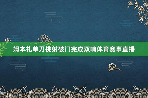 姆本扎单刀挑射破门完成双响体育赛事直播