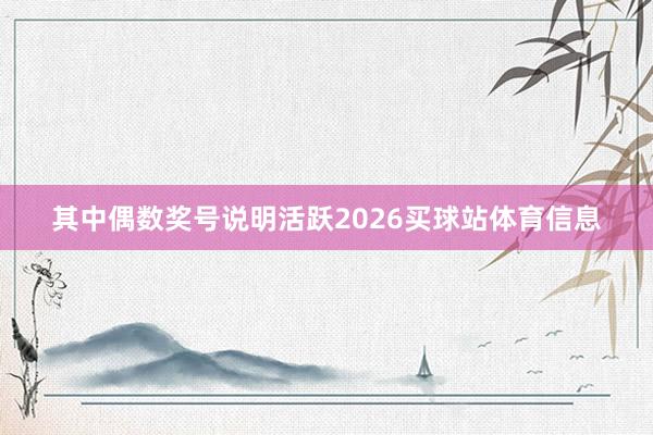 其中偶数奖号说明活跃2026买球站体育信息