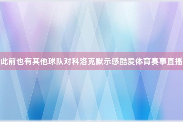 此前也有其他球队对科洛克默示感酷爱体育赛事直播