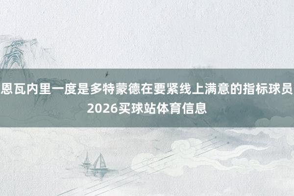 恩瓦内里一度是多特蒙德在要紧线上满意的指标球员2026买球站体育信息