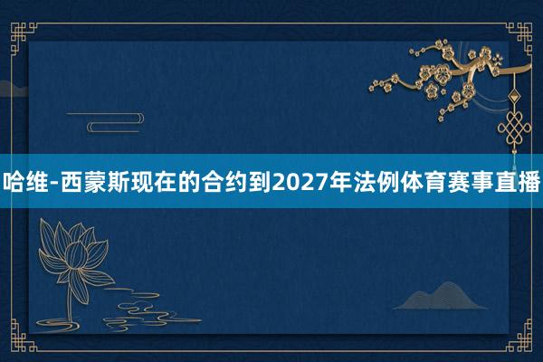 哈维-西蒙斯现在的合约到2027年法例体育赛事直播