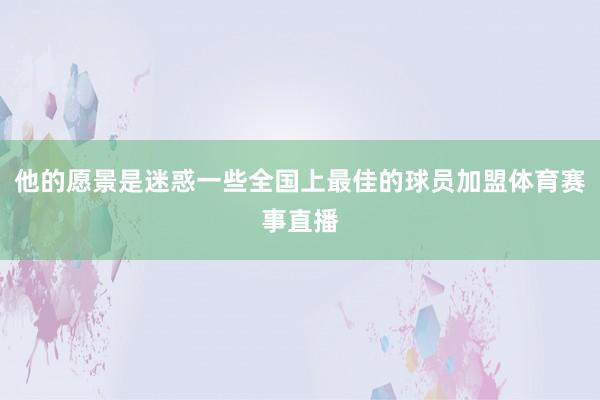 他的愿景是迷惑一些全国上最佳的球员加盟体育赛事直播