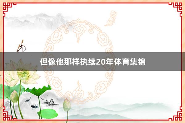 但像他那样执续20年体育集锦