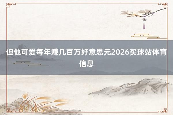 但他可爱每年赚几百万好意思元2026买球站体育信息