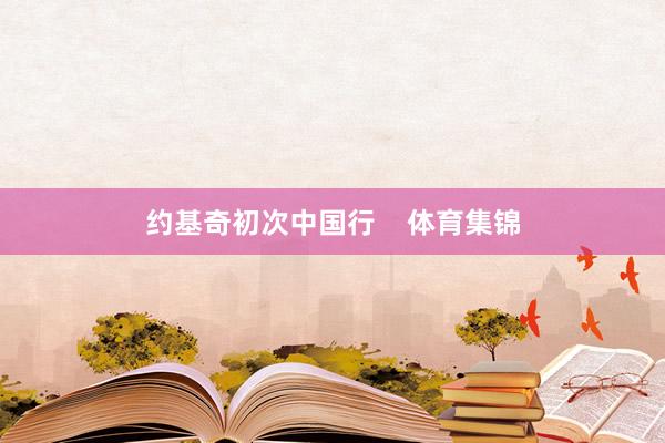 约基奇初次中国行    体育集锦