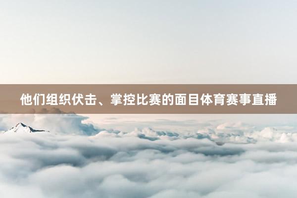 他们组织伏击、掌控比赛的面目体育赛事直播