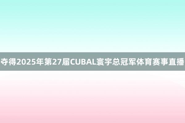 夺得2025年第27届CUBAL寰宇总冠军体育赛事直播