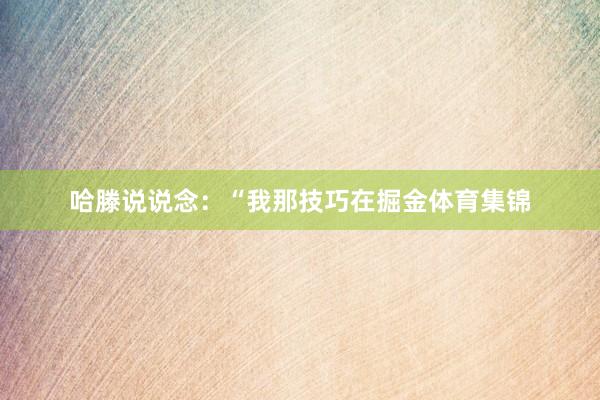 哈滕说说念:“我那技巧在掘金体育集锦