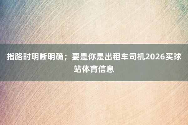 指路时明晰明确；要是你是出租车司机2026买球站体育信息