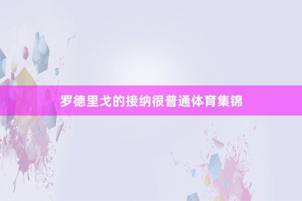 罗德里戈的接纳很普通体育集锦