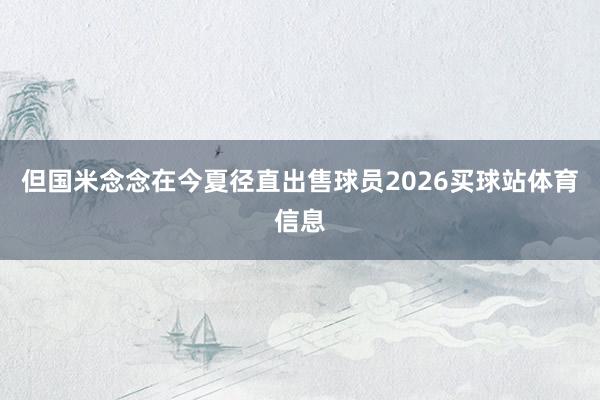 但国米念念在今夏径直出售球员2026买球站体育信息