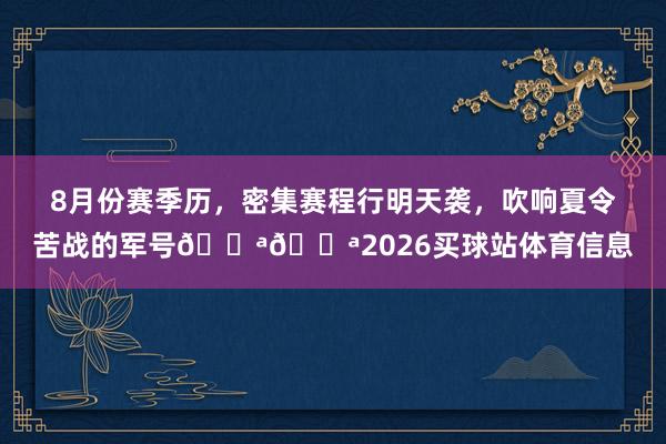 8月份赛季历，密集赛程行明天袭，吹响夏令苦战的军号💪💪2026买球站体育信息