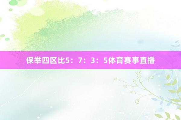 保举四区比5:7:3:5体育赛事直播