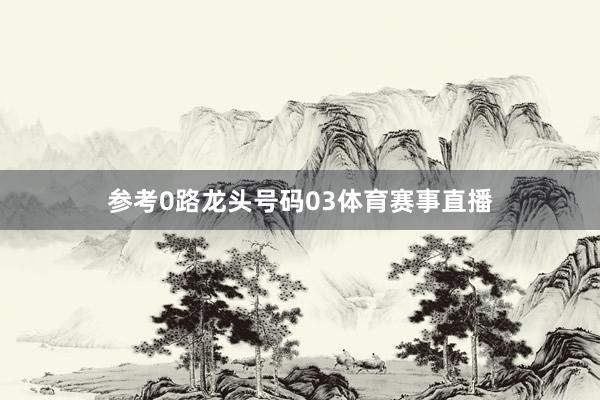 参考0路龙头号码03体育赛事直播
