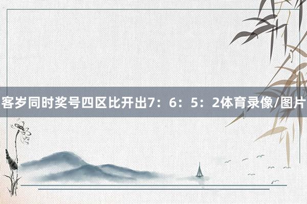 客岁同时奖号四区比开出7:6:5:2体育录像/图片