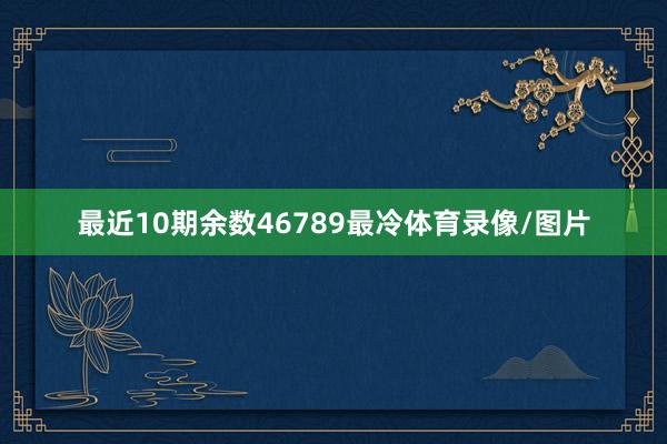 最近10期余数46789最冷体育录像/图片