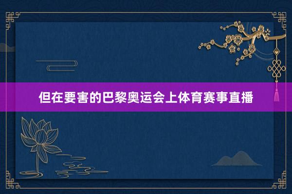 但在要害的巴黎奥运会上体育赛事直播