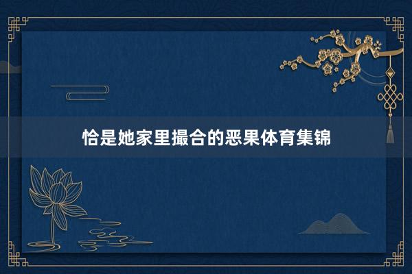 恰是她家里撮合的恶果体育集锦