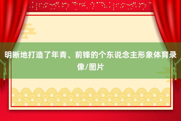 明晰地打造了年青、前锋的个东说念主形象体育录像/图片