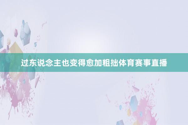 过东说念主也变得愈加粗拙体育赛事直播