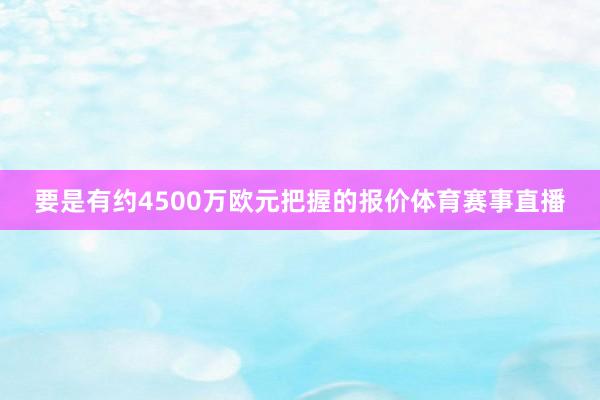 要是有约4500万欧元把握的报价体育赛事直播