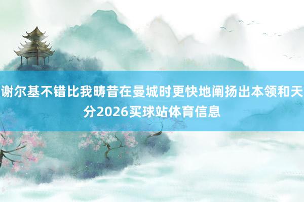 谢尔基不错比我畴昔在曼城时更快地阐扬出本领和天分2026买球站体育信息
