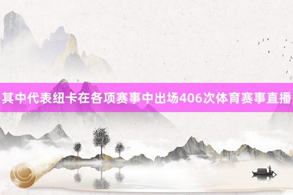 其中代表纽卡在各项赛事中出场406次体育赛事直播