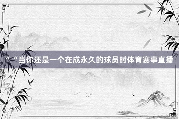 ”“当你还是一个在成永久的球员时体育赛事直播
