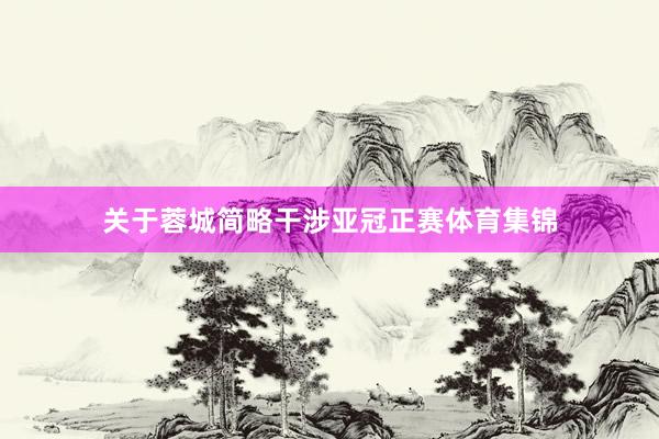关于蓉城简略干涉亚冠正赛体育集锦