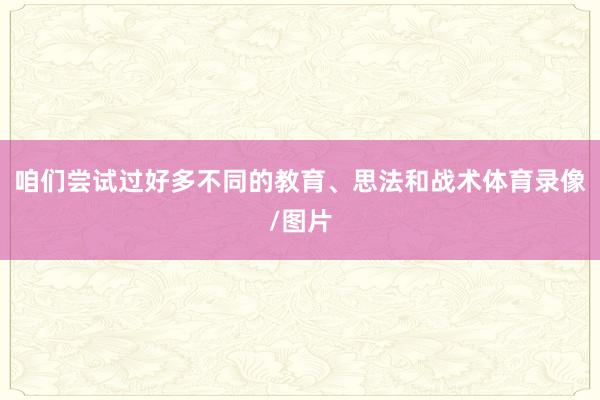 咱们尝试过好多不同的教育、思法和战术体育录像/图片