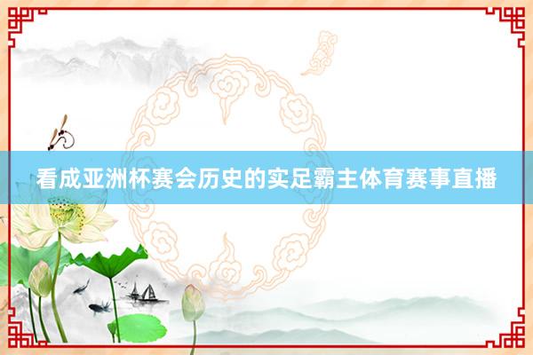 看成亚洲杯赛会历史的实足霸主体育赛事直播