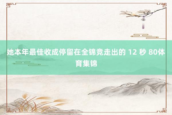 她本年最佳收成停留在全锦竞走出的 12 秒 80体育集锦