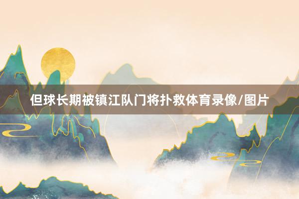 但球长期被镇江队门将扑救体育录像/图片