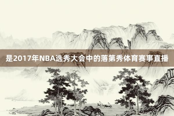 是2017年NBA选秀大会中的落第秀体育赛事直播