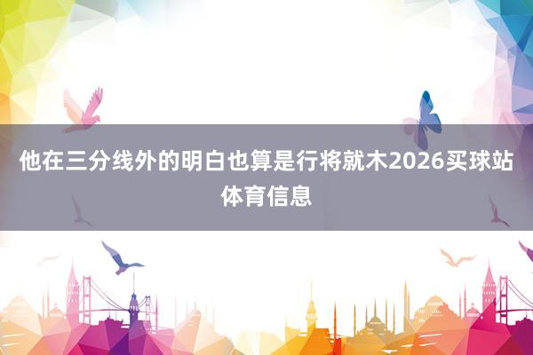他在三分线外的明白也算是行将就木2026买球站体育信息