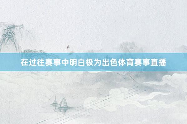 在过往赛事中明白极为出色体育赛事直播