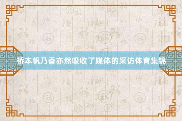 桥本帆乃香亦然吸收了媒体的采访体育集锦