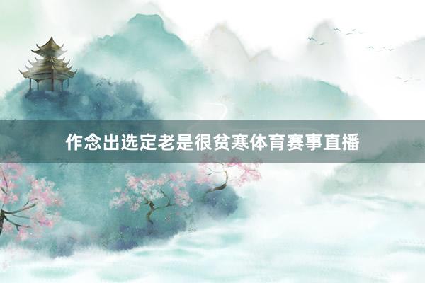 作念出选定老是很贫寒体育赛事直播