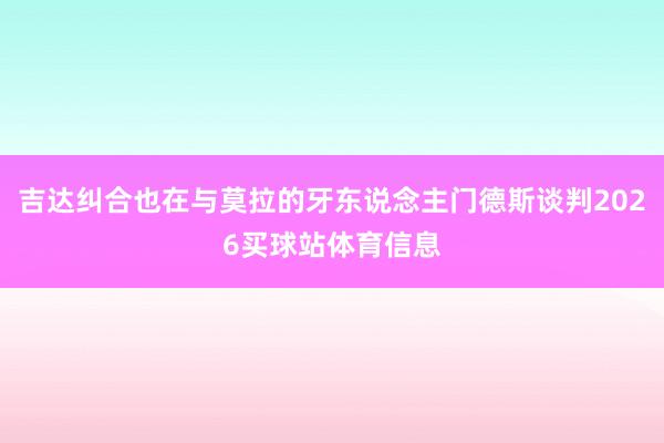 吉达纠合也在与莫拉的牙东说念主门德斯谈判2026买球站体育信息