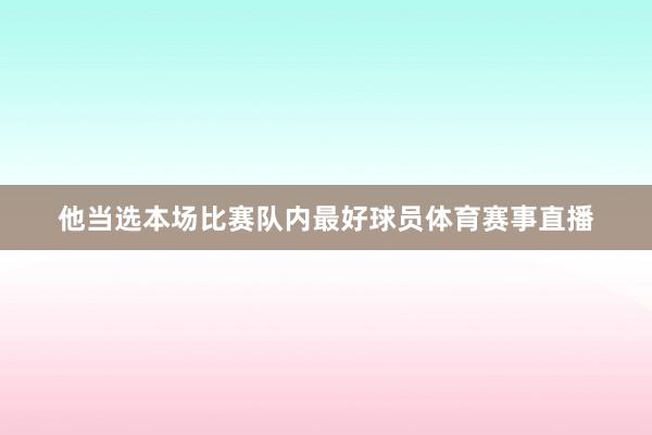 他当选本场比赛队内最好球员体育赛事直播