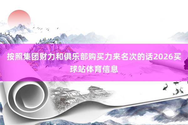 按照集团财力和俱乐部购买力来名次的话2026买球站体育信息