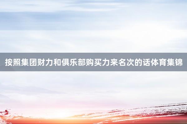 按照集团财力和俱乐部购买力来名次的话体育集锦