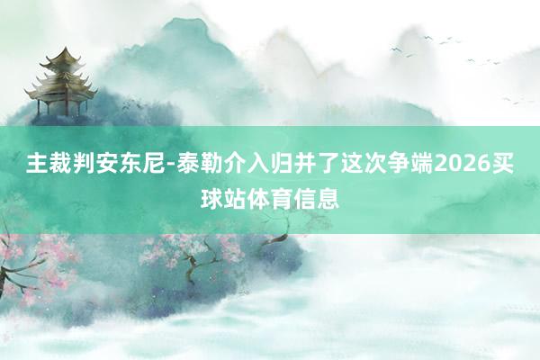 主裁判安东尼-泰勒介入归并了这次争端2026买球站体育信息
