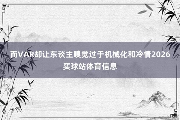 而VAR却让东谈主嗅觉过于机械化和冷情2026买球站体育信息