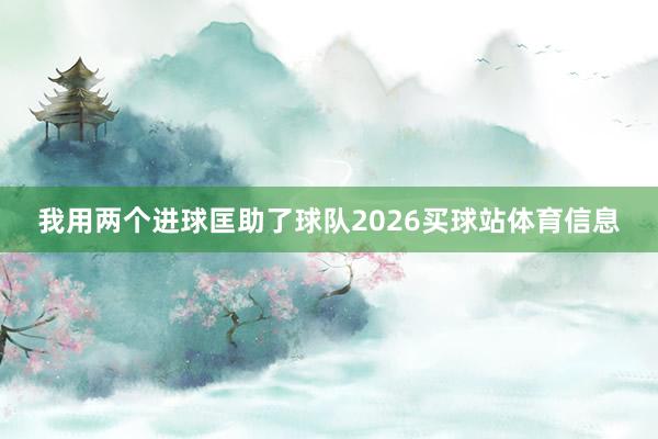 我用两个进球匡助了球队2026买球站体育信息