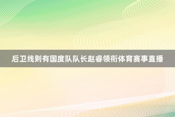 后卫线则有国度队队长赵睿领衔体育赛事直播