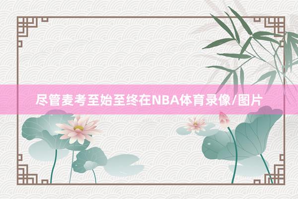 尽管麦考至始至终在NBA体育录像/图片