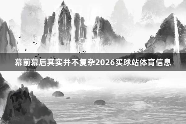 幕前幕后其实并不复杂2026买球站体育信息