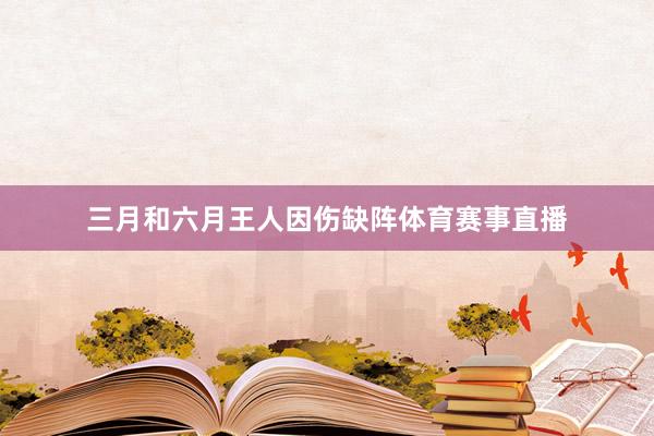 三月和六月王人因伤缺阵体育赛事直播