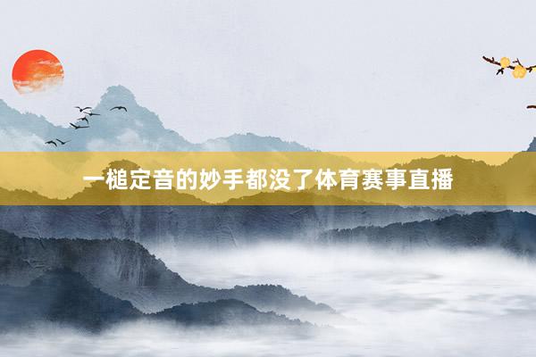 一槌定音的妙手都没了体育赛事直播